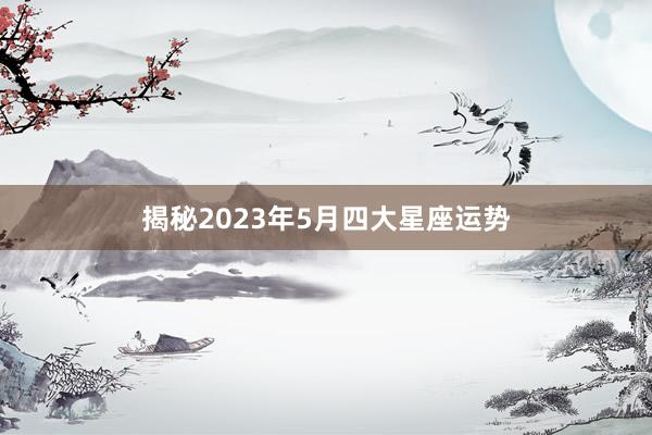 揭秘2023年5月四大星座运势